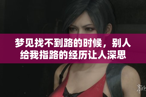 梦见找不到路的时候，别人给我指路的经历让人深思