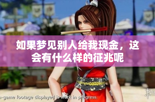 如果梦见别人给我现金，这会有什么样的征兆呢