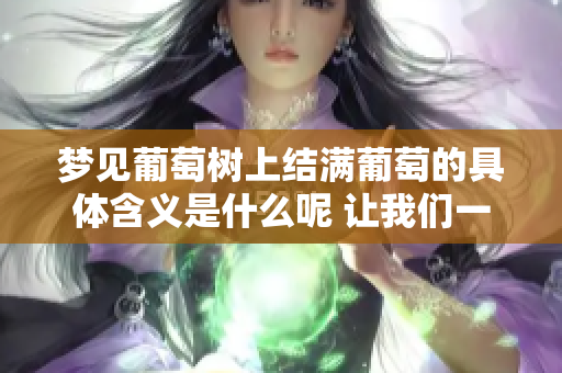 梦见葡萄树上结满葡萄的具体含义是什么呢 让我们一起来探讨一下吧