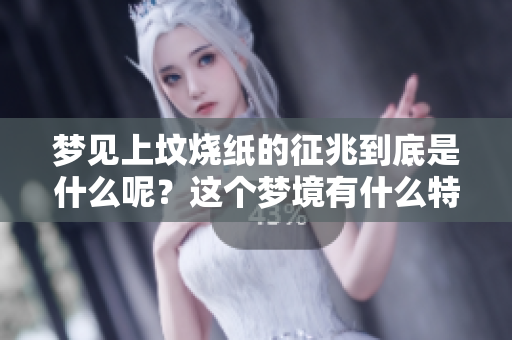 梦见上坟烧纸的征兆到底是什么呢？这个梦境有什么特别的寓意呢？