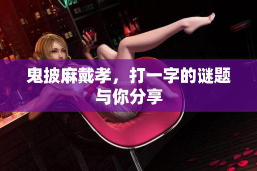 鬼披麻戴孝，打一字的谜题与你分享