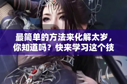 最简单的方法来化解太岁，你知道吗？快来学习这个技巧。