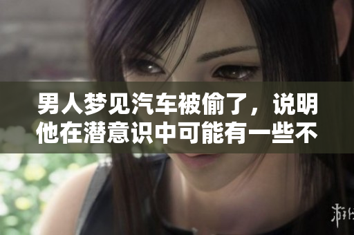 男人梦见汽车被偷了，说明他在潜意识中可能有一些不安情绪。