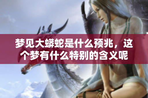 梦见大蟒蛇是什么预兆，这个梦有什么特别的含义呢