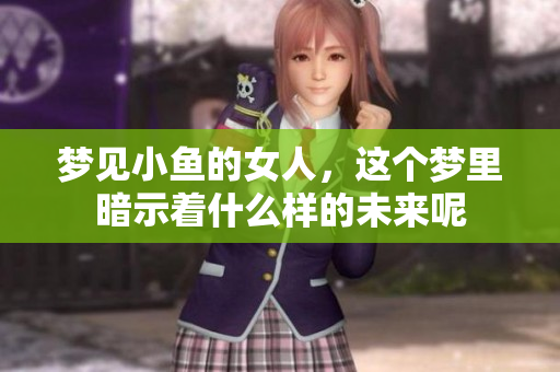 梦见小鱼的女人，这个梦里暗示着什么样的未来呢