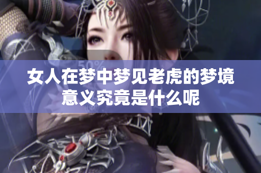 女人在梦中梦见老虎的梦境意义究竟是什么呢