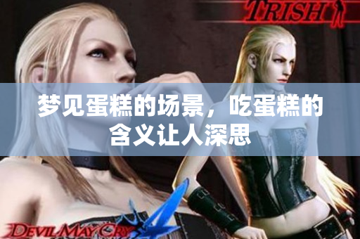梦见蛋糕的场景，吃蛋糕的含义让人深思