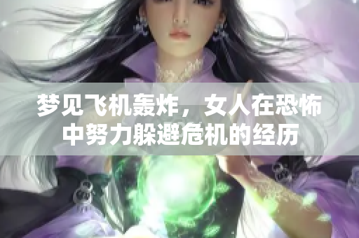 梦见飞机轰炸，女人在恐怖中努力躲避危机的经历