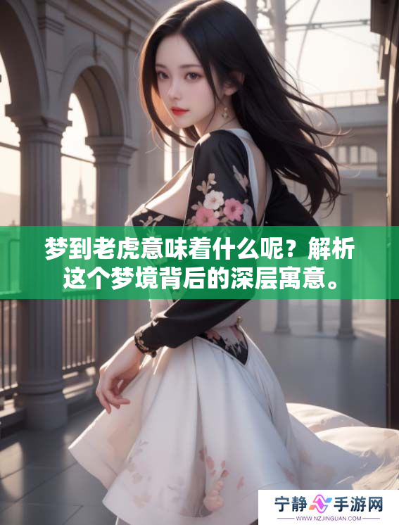 梦到老虎意味着什么呢？解析这个梦境背后的深层寓意。