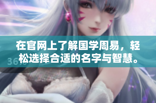 在官网上了解国学周易，轻松选择合适的名字与智慧。