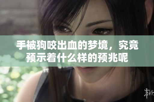 手被狗咬出血的梦境，究竟预示着什么样的预兆呢