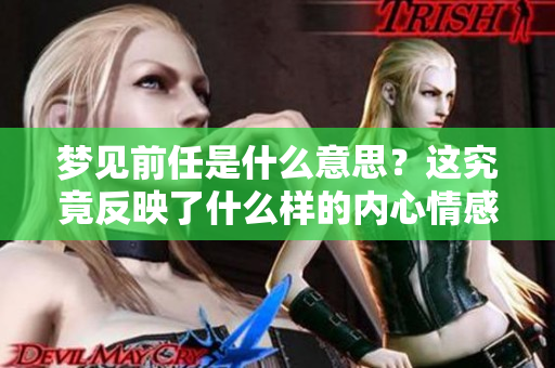 梦见前任是什么意思？这究竟反映了什么样的内心情感呢