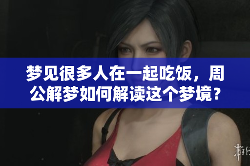 梦见很多人在一起吃饭，周公解梦如何解读这个梦境？