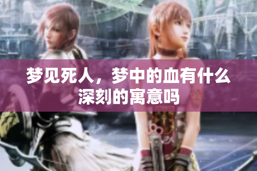 梦见死人，梦中的血有什么深刻的寓意吗