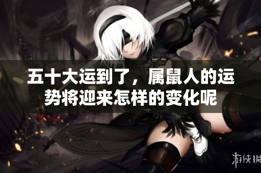 五十大运到了，属鼠人的运势将迎来怎样的变化呢