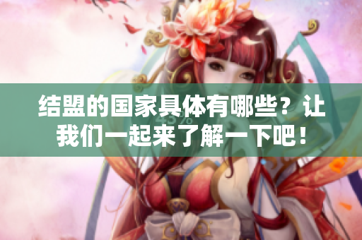 结盟的国家具体有哪些？让我们一起来了解一下吧！