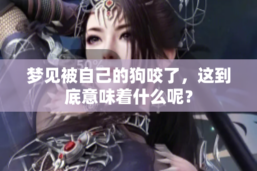 梦见被自己的狗咬了，这到底意味着什么呢？