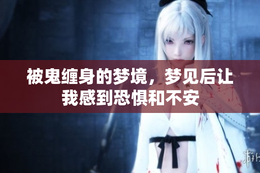 被鬼缠身的梦境，梦见后让我感到恐惧和不安