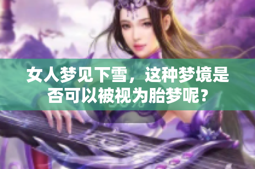 女人梦见下雪，这种梦境是否可以被视为胎梦呢？