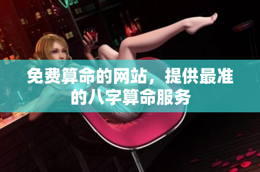 免费算命的网站，提供最准的八字算命服务