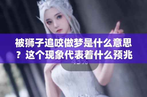被狮子追咬做梦是什么意思？这个现象代表着什么预兆呢