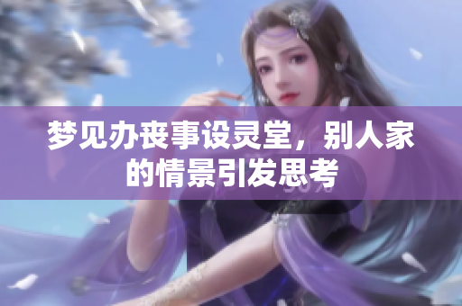 梦见办丧事设灵堂，别人家的情景引发思考