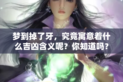 梦到掉了牙，究竟寓意着什么吉凶含义呢？你知道吗？