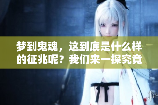 梦到鬼魂，这到底是什么样的征兆呢？我们来一探究竟。