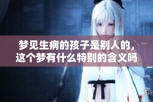 梦见生病的孩子是别人的，这个梦有什么特别的含义吗