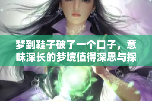 梦到鞋子破了一个口子，意味深长的梦境值得深思与探索