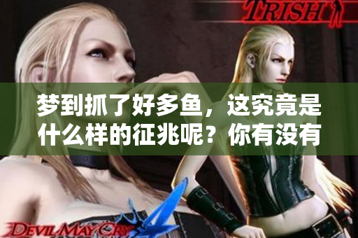梦到抓了好多鱼，这究竟是什么样的征兆呢？你有没有想过它的含义？