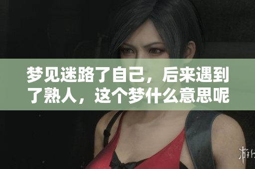 梦见迷路了自己，后来遇到了熟人，这个梦什么意思呢