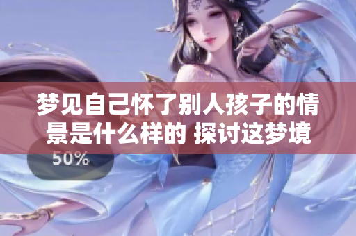 梦见自己怀了别人孩子的情景是什么样的 探讨这梦境的深层含义