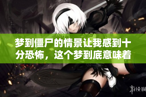 梦到僵尸的情景让我感到十分恐怖，这个梦到底意味着什么呢