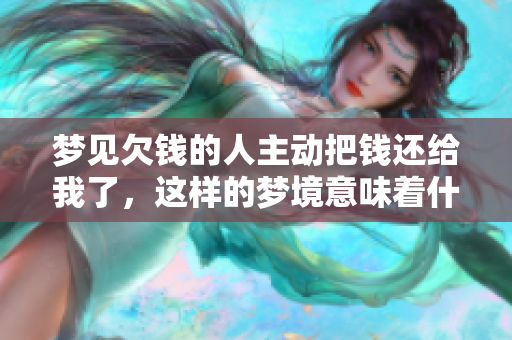 梦见欠钱的人主动把钱还给我了，这样的梦境意味着什么呢