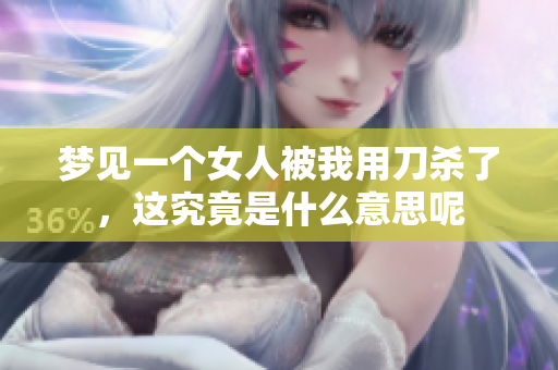 梦见一个女人被我用刀杀了，这究竟是什么意思呢