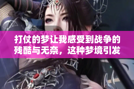 打仗的梦让我感受到战争的残酷与无奈，这种梦境引发了深思