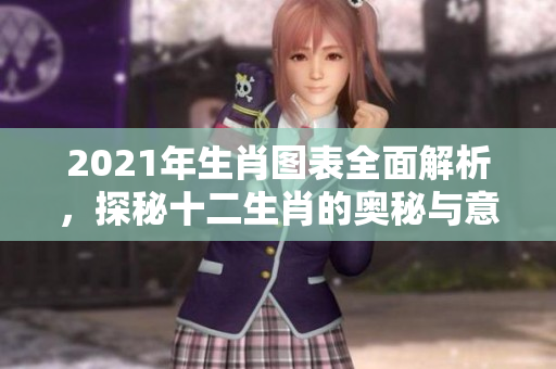 2021年生肖图表全面解析，探秘十二生肖的奥秘与意义
