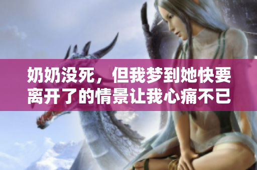 奶奶没死，但我梦到她快要离开了的情景让我心痛不已