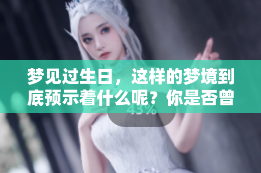 梦见过生日，这样的梦境到底预示着什么呢？你是否曾有过类似的体验？