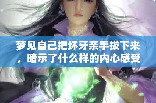 梦见自己把坏牙亲手拔下来，暗示了什么样的内心感受呢