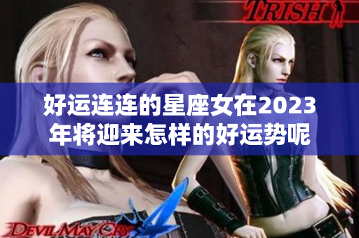 好运连连的星座女在2023年将迎来怎样的好运势呢