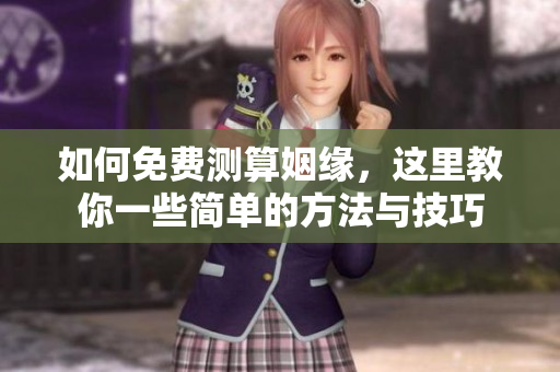 如何免费测算姻缘，这里教你一些简单的方法与技巧