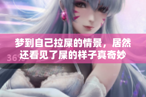 梦到自己拉屎的情景，居然还看见了屎的样子真奇妙