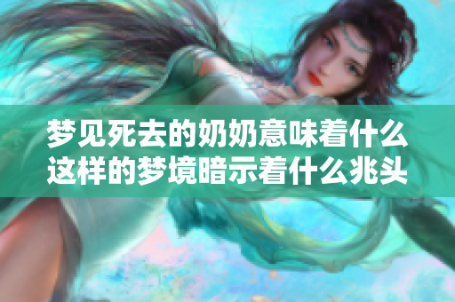 梦见死去的奶奶意味着什么这样的梦境暗示着什么兆头呢