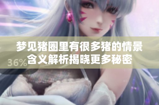 梦见猪圈里有很多猪的情景含义解析揭晓更多秘密