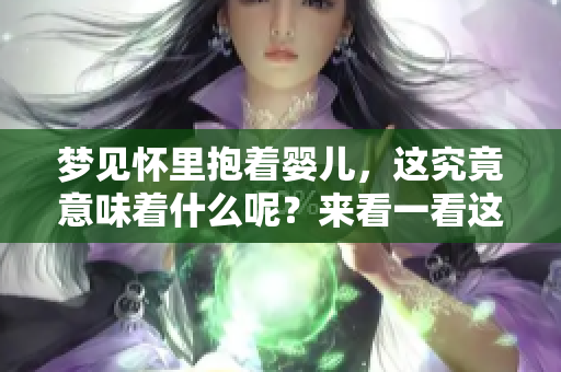 梦见怀里抱着婴儿，这究竟意味着什么呢？来看一看这个梦的深层含义。