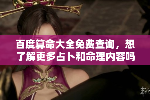 百度算命大全免费查询，想了解更多占卜和命理内容吗？