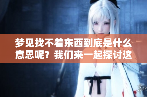 梦见找不着东西到底是什么意思呢？我们来一起探讨这个问题。