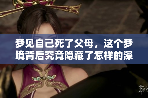 梦见自己死了父母，这个梦境背后究竟隐藏了怎样的深意呢